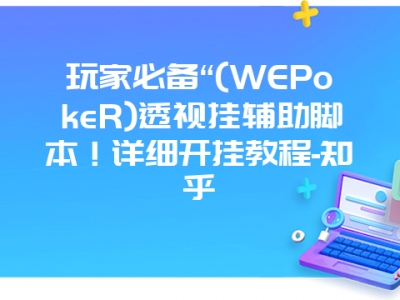 玩家必备“(WEPokeR)透视挂辅助脚本！详细开挂教程-知乎