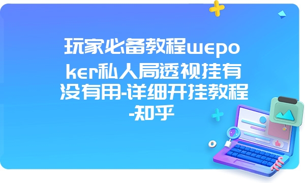 玩家必备教程wepoker私人局透视挂有没有用-详细开挂教程-知乎