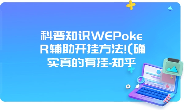 科普知识WEPokeR辅助开挂方法!(确实真的有挂-知乎