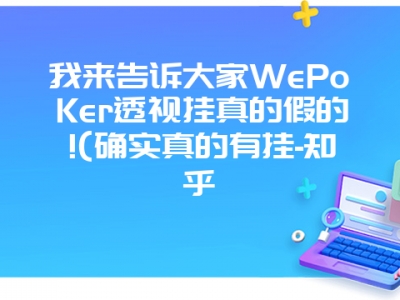 我来告诉大家WePoKer透视挂真的假的!(确实真的有挂-知乎