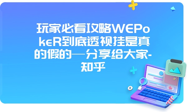 玩家必看攻略WEPokeR到底透视挂是真的假的—分享给大家-知乎