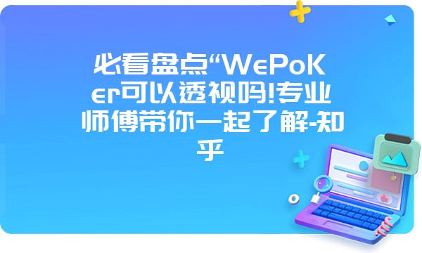 必看盘点“WePoKer可以透视吗!专业师傅带你一起了解-知乎