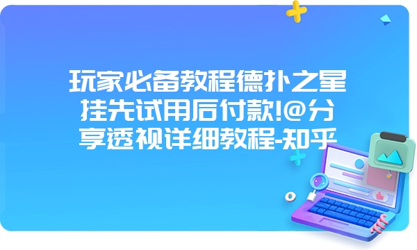 玩家必备教程德扑之星挂先试用后付款!@分享透视详细教程-知乎