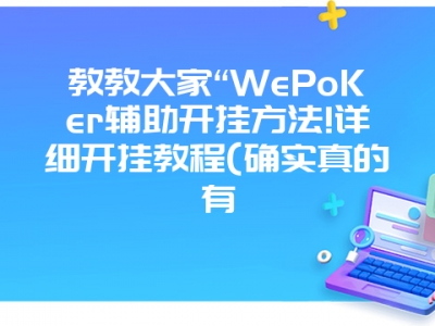 教教大家“WePoKer辅助开挂方法!详细开挂教程(确实真的有