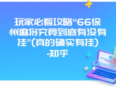 玩家必看攻略“66徐州微麻究竟到底有没有挂”(真的确实有挂)-知乎