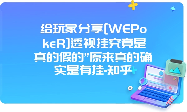 给玩家分享[WEPokeR]透视挂究竟是真的假的”原来真的确实是有挂-知乎