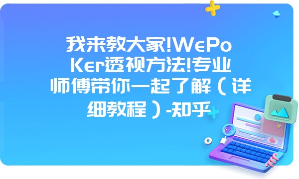 我来教大家!WePoKer透视方法!专业师傅带你一起了解（详细教程）-知乎