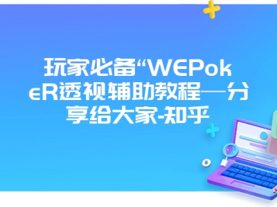 玩家必备“WEPokeR透视辅助教程—分享给大家-知乎