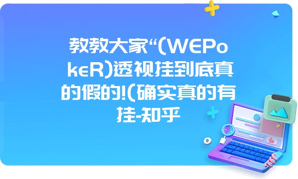 教教大家“(WEPokeR)透视挂到底真的假的!(确实真的有挂-知乎