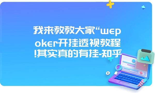 我来教教大家“wepoker开挂透视教程!其实真的有挂-知乎