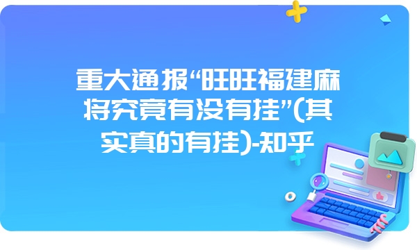 重大通报“旺旺福建麻将究竟有没有挂”(其实真的有挂)-知乎