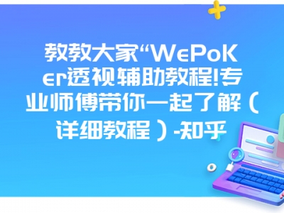 教教大家“WePoKer透视辅助教程!专业师傅带你一起了解（详细教程）-知乎