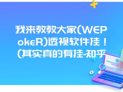 我来教教大家(WEPokeR)透视软件挂！(其实真的有挂-知乎