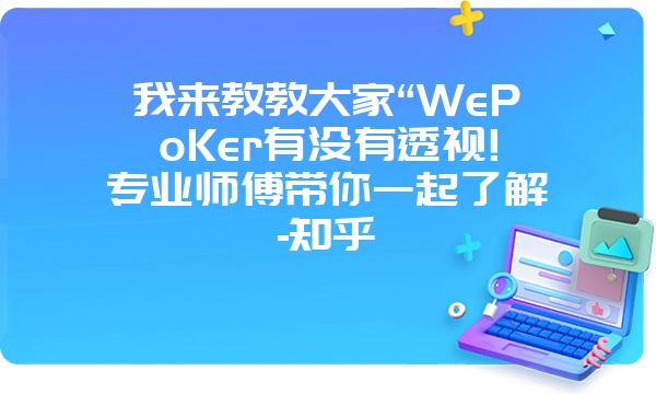 我来教教大家“WePoKer有没有透视!专业师傅带你一起了解-知乎