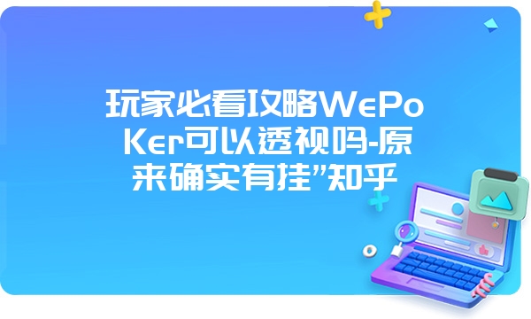 玩家必看攻略WePoKer可以透视吗-原来确实有挂”知乎