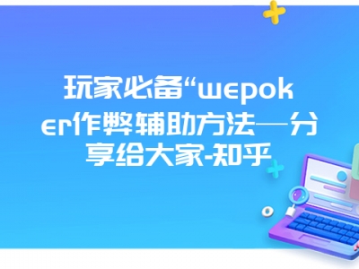 玩家必备“wepoker作弊辅助方法—分享给大家-知乎