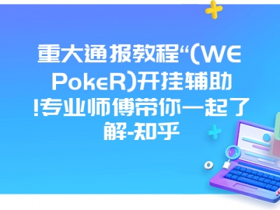 重大通报教程“(WEPokeR)开挂辅助!专业师傅带你一起了解-知乎