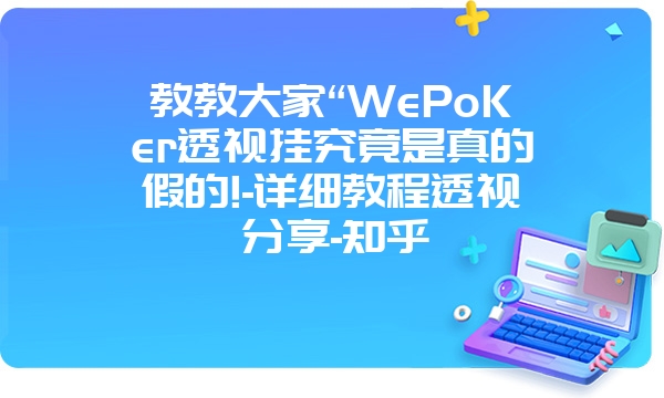 教教大家“WePoKer透视挂究竟是真的假的!-详细教程透视分享-知乎