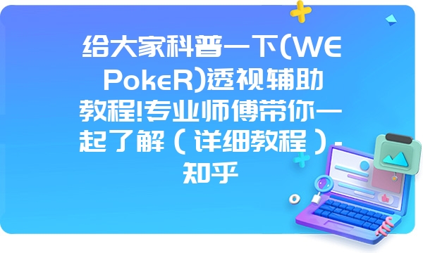 给大家科普一下(WEPokeR)透视辅助教程!专业师傅带你一起了解（详细教程）-知乎