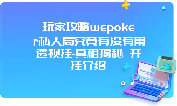 玩家攻略wepoker私人局究竟有没有用透视挂-真相揭秘 开挂介绍