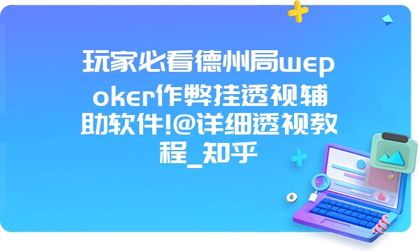 玩家必看德州局wepoker作弊挂透视辅助软件!@详细透视教程_知乎