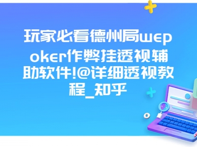 玩家必看德州局wepoker作弊挂透视辅助软件!@详细透视教程_知乎