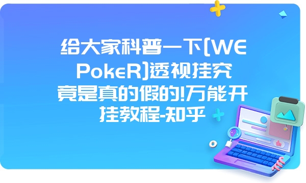 给大家科普一下[WEPokeR]透视挂究竟是真的假的!万能开挂教程-知乎