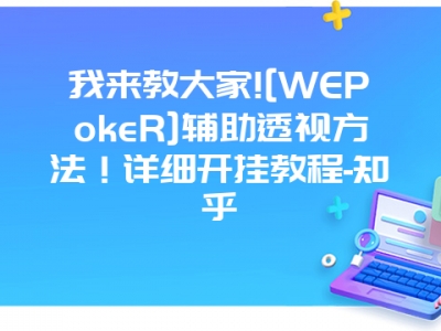 我来教大家![WEPokeR]辅助透视方法！详细开挂教程-知乎