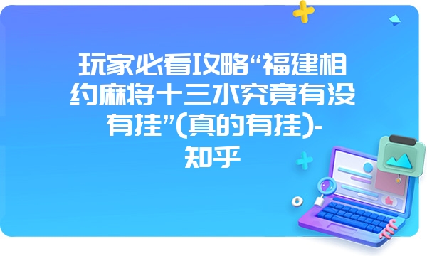 玩家必看攻略“福建相约麻将十三水究竟有没有挂”(真的有挂)-知乎