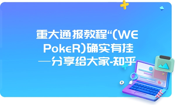 重大通报教程“(WEPokeR)确实有挂—分享给大家-知乎