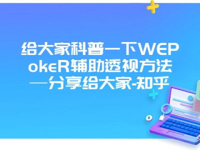 给大家科普一下WEPokeR辅助透视方法—分享给大家-知乎