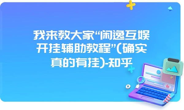 我来教大家“闲逸互娱开挂辅助教程”(确实真的有挂)-知乎