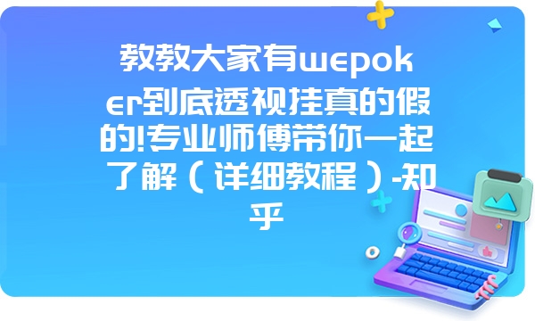 教教大家有wepoker到底透视挂真的假的!专业师傅带你一起了解（详细教程）-知乎