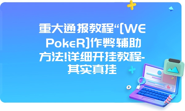 重大通报教程“[WEPokeR]作弊辅助方法!详细开挂教程-其实真挂