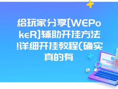 给玩家分享[WEPokeR]辅助开挂方法!详细开挂教程(确实真的有