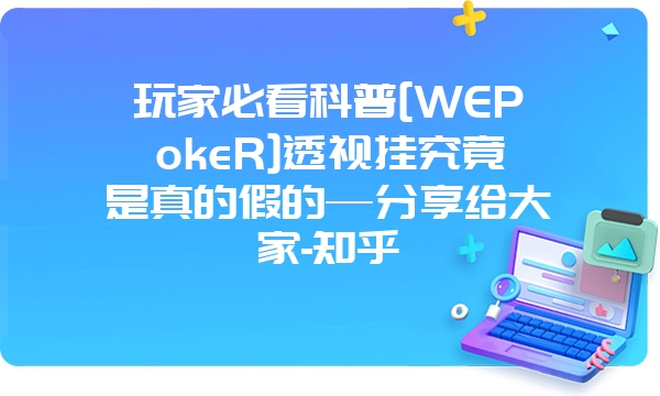 玩家必看科普[WEPokeR]透视挂究竟是真的假的—分享给大家-知乎