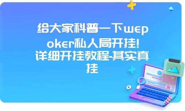 给大家科普一下wepoker私人局开挂!详细开挂教程-其实真挂