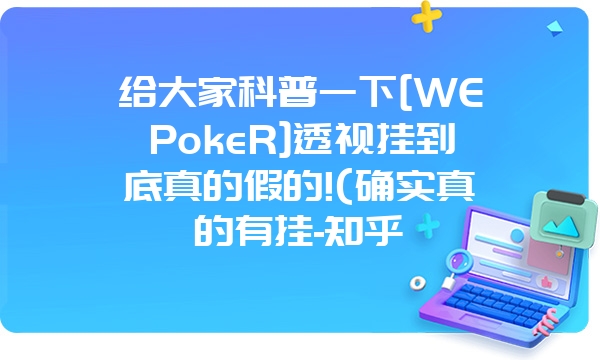 给大家科普一下[WEPokeR]透视挂到底真的假的!(确实真的有挂-知乎