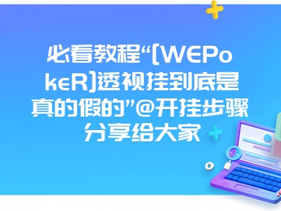 必看教程“[WEPokeR]透视挂到底是真的假的”@开挂步骤分享给大家