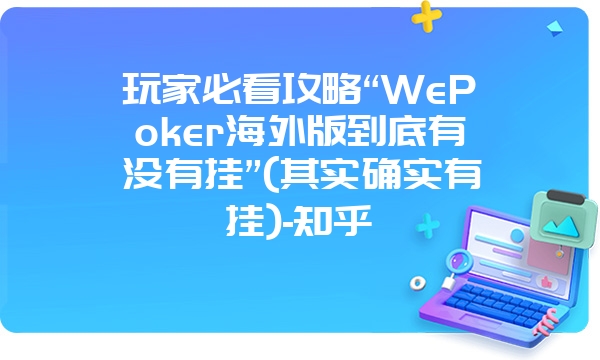 玩家必看攻略“WePoker海外版到底有没有挂”(其实确实有挂)-知乎