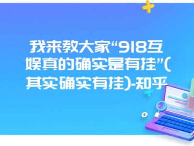 我来教大家“918互娱真的确实是有挂”(其实确实有挂)-知乎