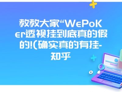 教教大家“WePoKer透视挂到底真的假的!(确实真的有挂-知乎