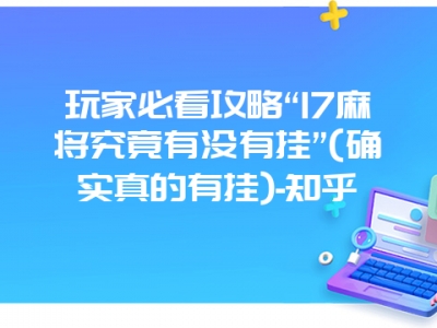 玩家必看攻略“17微麻究竟有没有挂”(确实真的有挂)-知乎