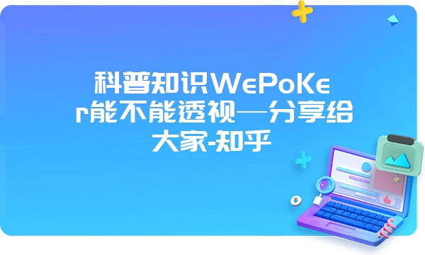 科普知识WePoKer能不能透视—分享给大家-知乎