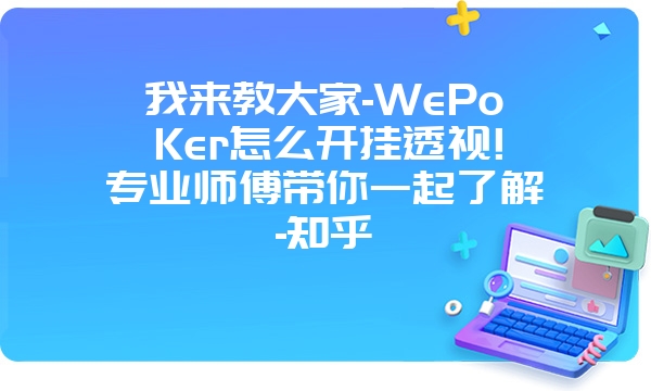 我来教大家-WePoKer怎么开挂透视!专业师傅带你一起了解-知乎