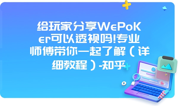 给玩家分享WePoKer可以透视吗!专业师傅带你一起了解（详细教程）-知乎