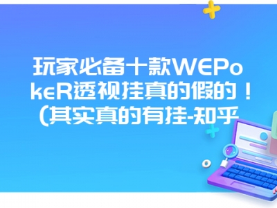 玩家必备十款WEPokeR透视挂真的假的！(其实真的有挂-知乎