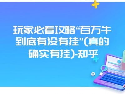 玩家必看攻略“百万牛到底有没有挂”(真的确实有挂)-知乎