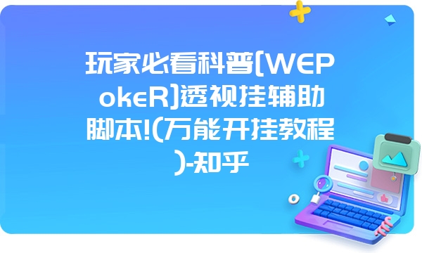 玩家必看科普[WEPokeR]透视挂辅助脚本!(万能开挂教程)-知乎