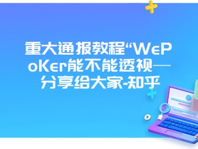 重大通报教程“WePoKer能不能透视—分享给大家-知乎